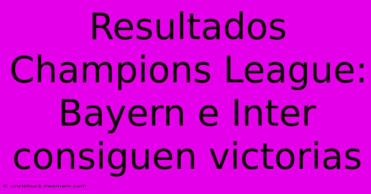 Resultados Champions League: Bayern E Inter Consiguen Victorias 