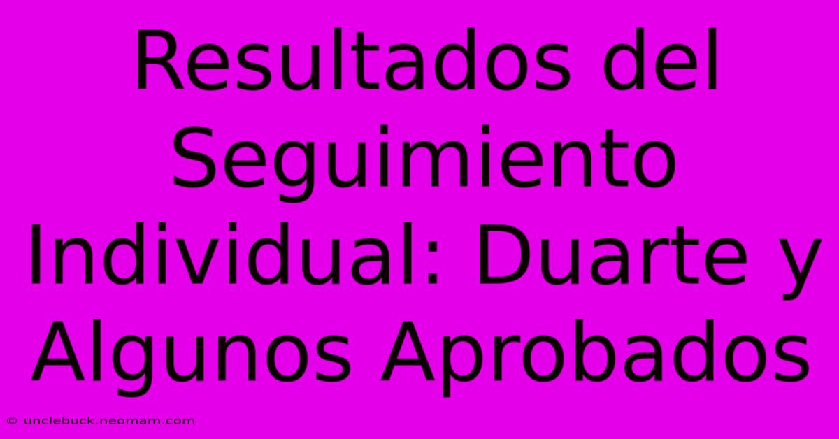 Resultados Del Seguimiento Individual: Duarte Y Algunos Aprobados