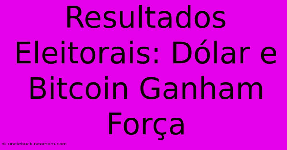 Resultados Eleitorais: Dólar E Bitcoin Ganham Força 