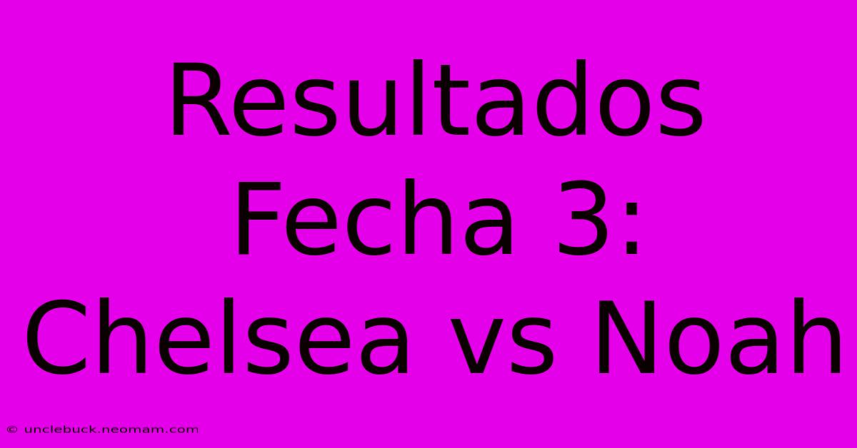 Resultados Fecha 3: Chelsea Vs Noah