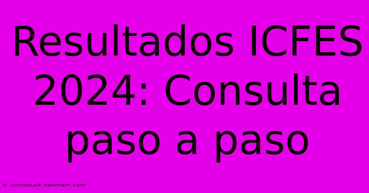 Resultados ICFES 2024: Consulta Paso A Paso 