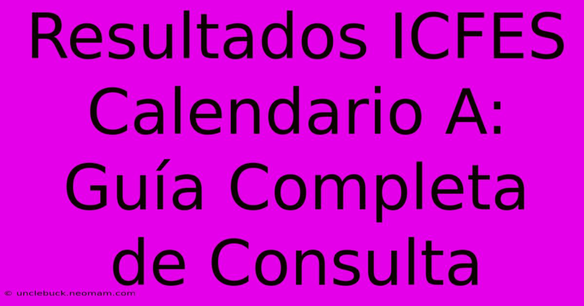 Resultados ICFES Calendario A: Guía Completa De Consulta 