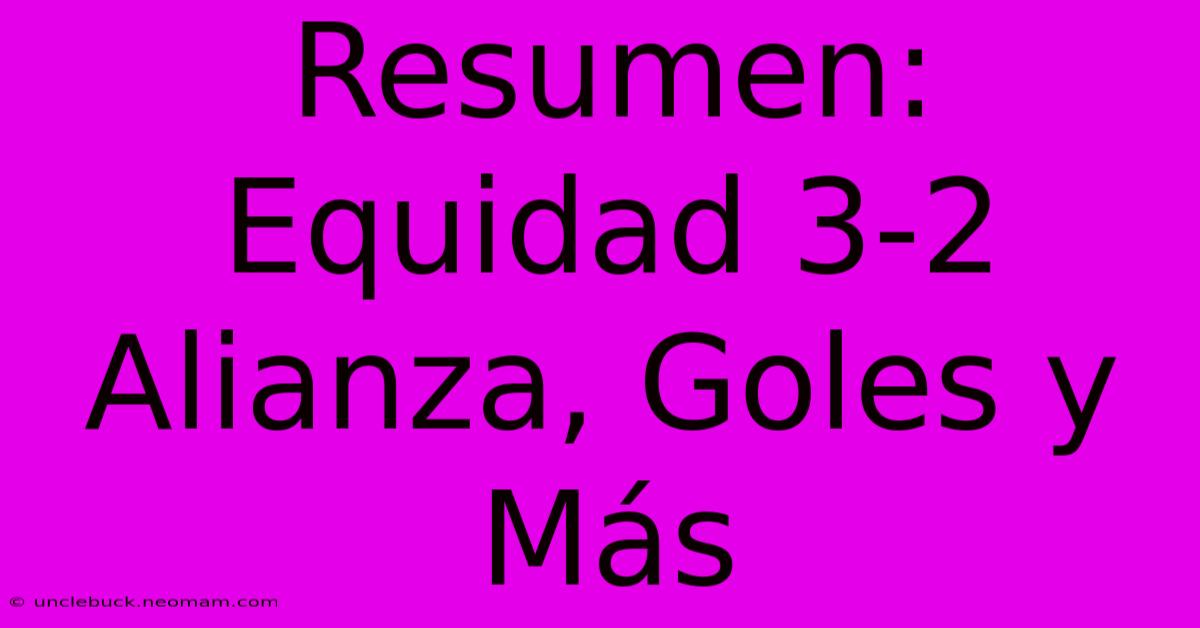 Resumen: Equidad 3-2 Alianza, Goles Y Más