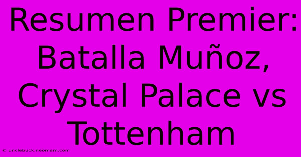 Resumen Premier: Batalla Muñoz, Crystal Palace Vs Tottenham 