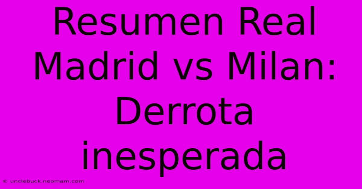 Resumen Real Madrid Vs Milan: Derrota Inesperada