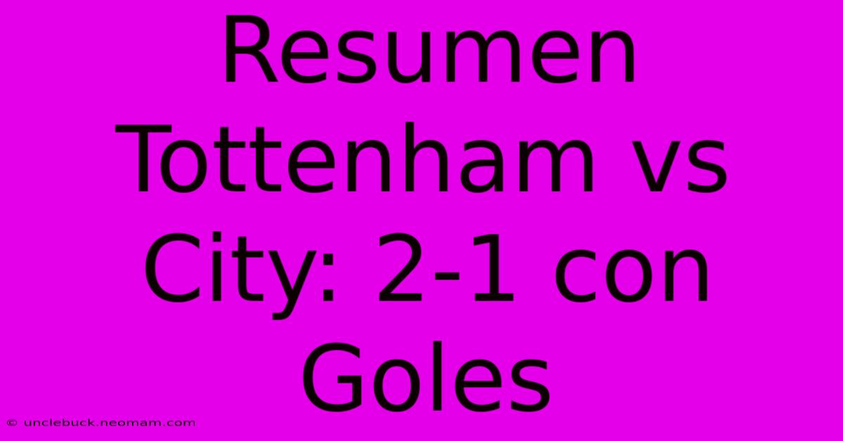 Resumen Tottenham Vs City: 2-1 Con Goles