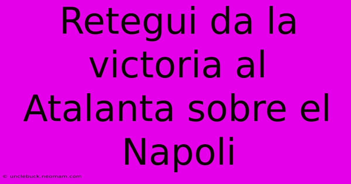 Retegui Da La Victoria Al Atalanta Sobre El Napoli