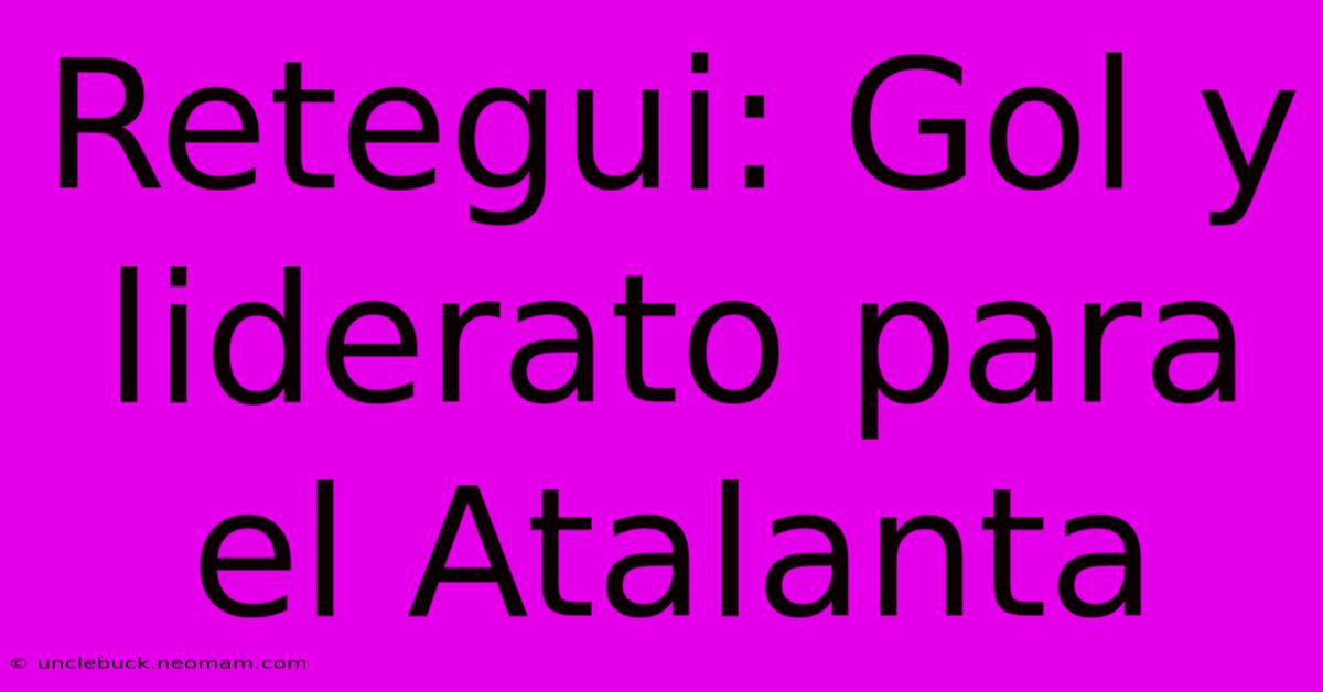 Retegui: Gol Y Liderato Para El Atalanta