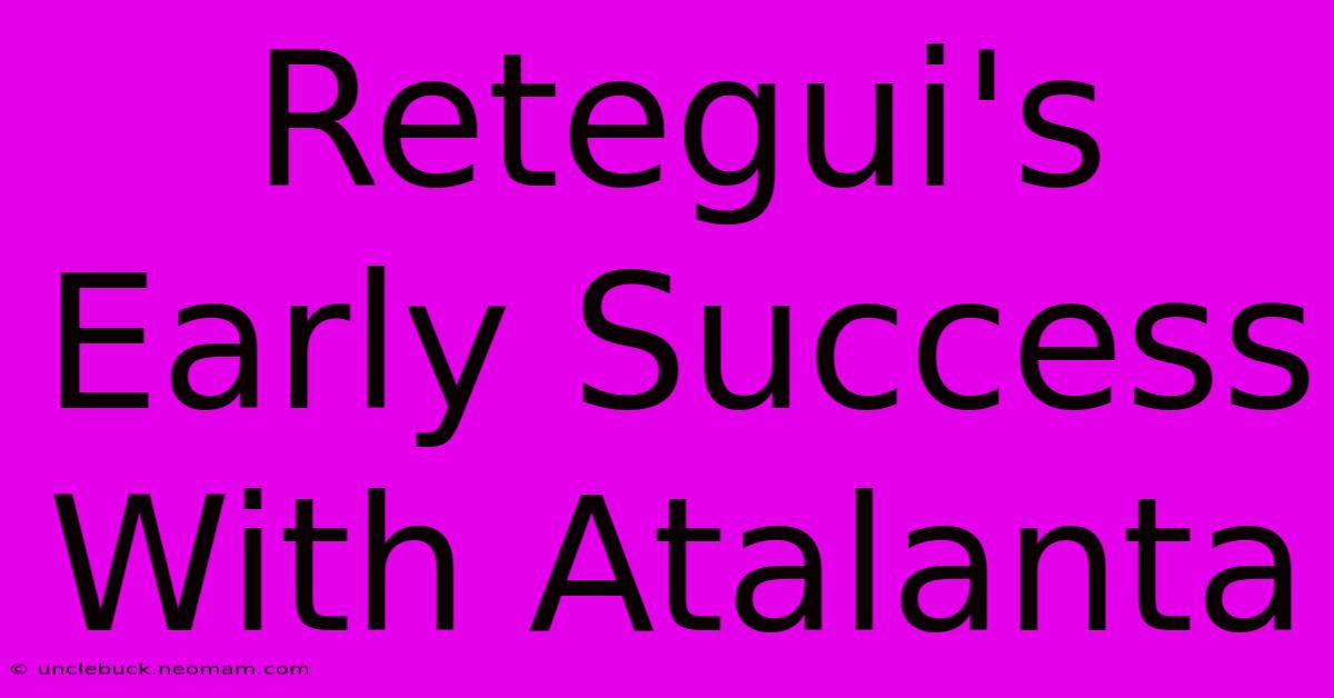 Retegui's Early Success With Atalanta 