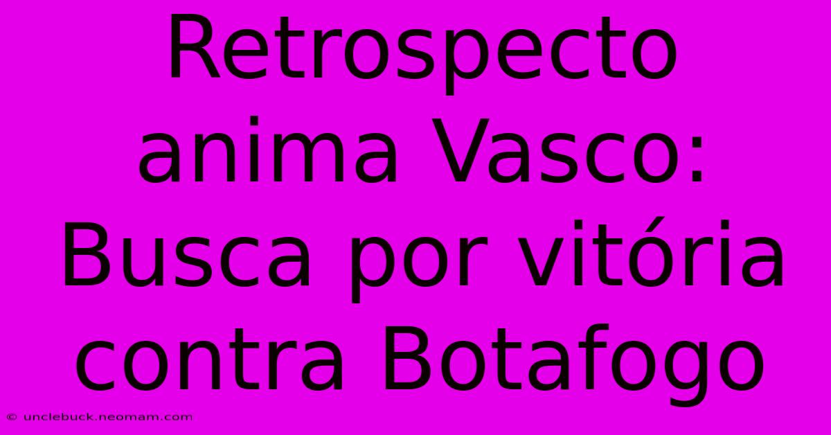 Retrospecto Anima Vasco: Busca Por Vitória Contra Botafogo