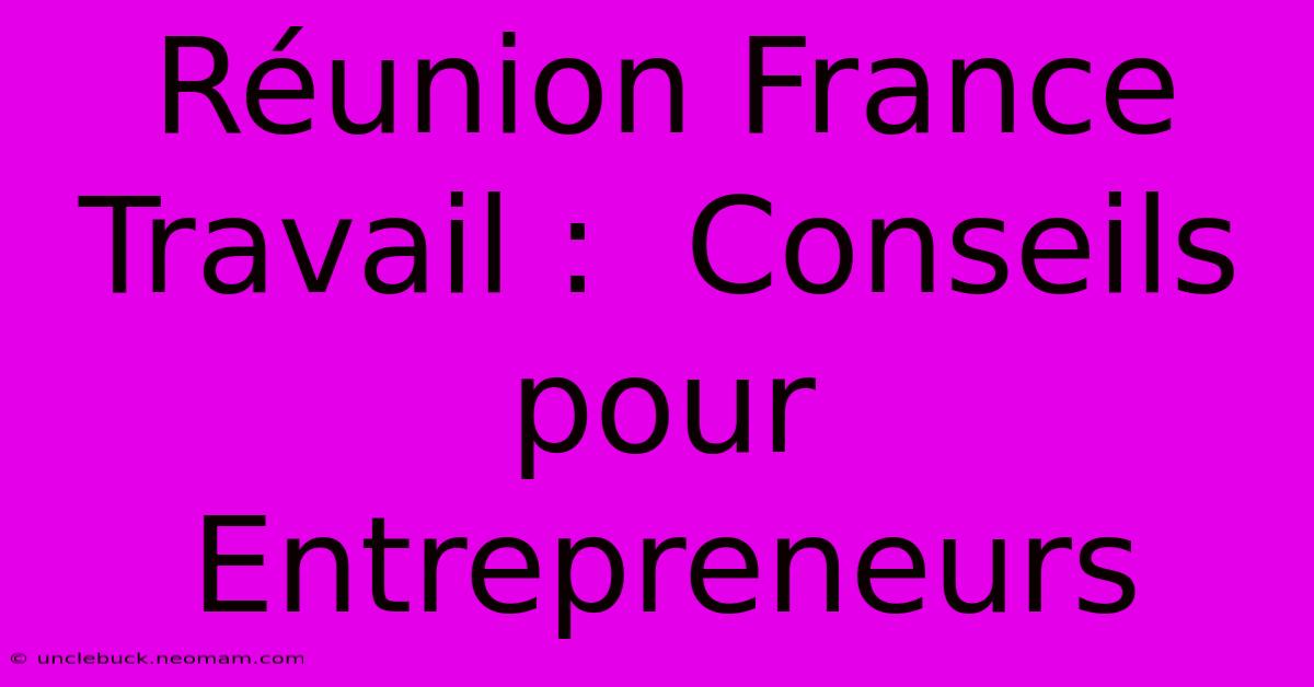 Réunion France Travail :  Conseils Pour Entrepreneurs 