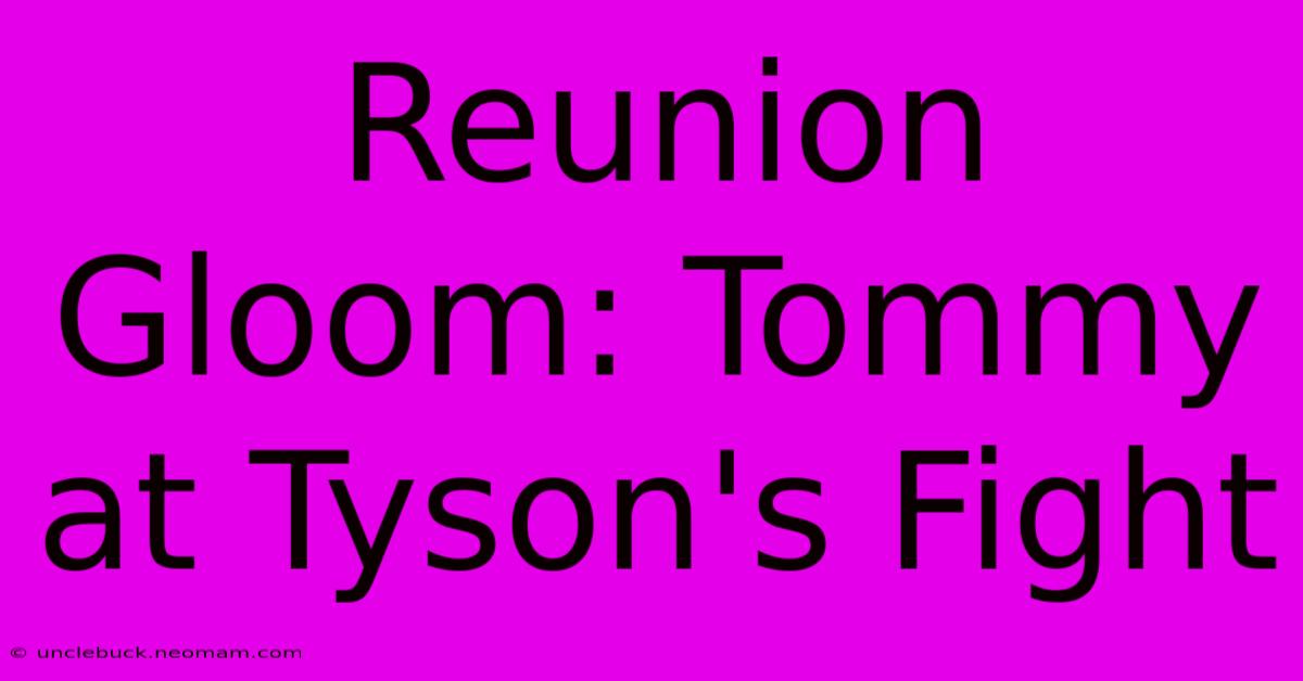 Reunion Gloom: Tommy At Tyson's Fight