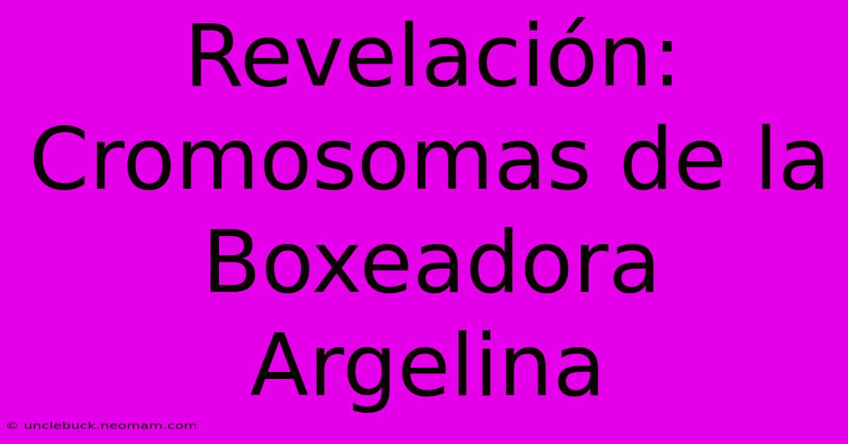 Revelación: Cromosomas De La Boxeadora Argelina