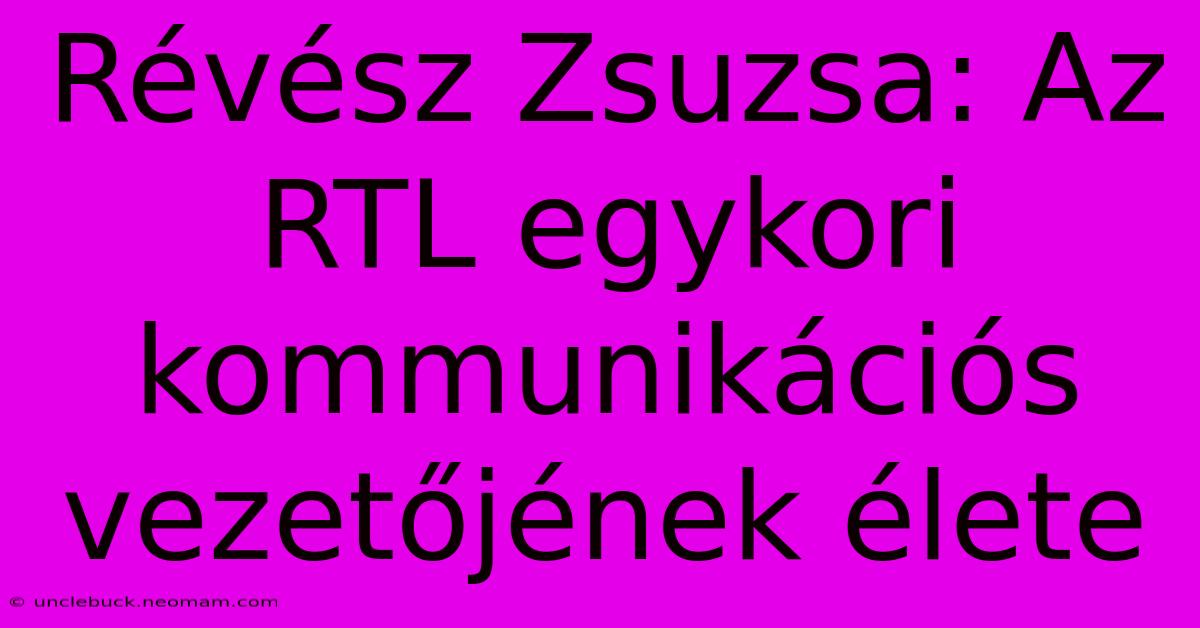 Révész Zsuzsa: Az RTL Egykori Kommunikációs Vezetőjének Élete 