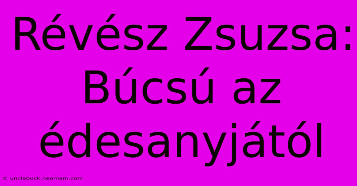 Révész Zsuzsa: Búcsú Az Édesanyjától