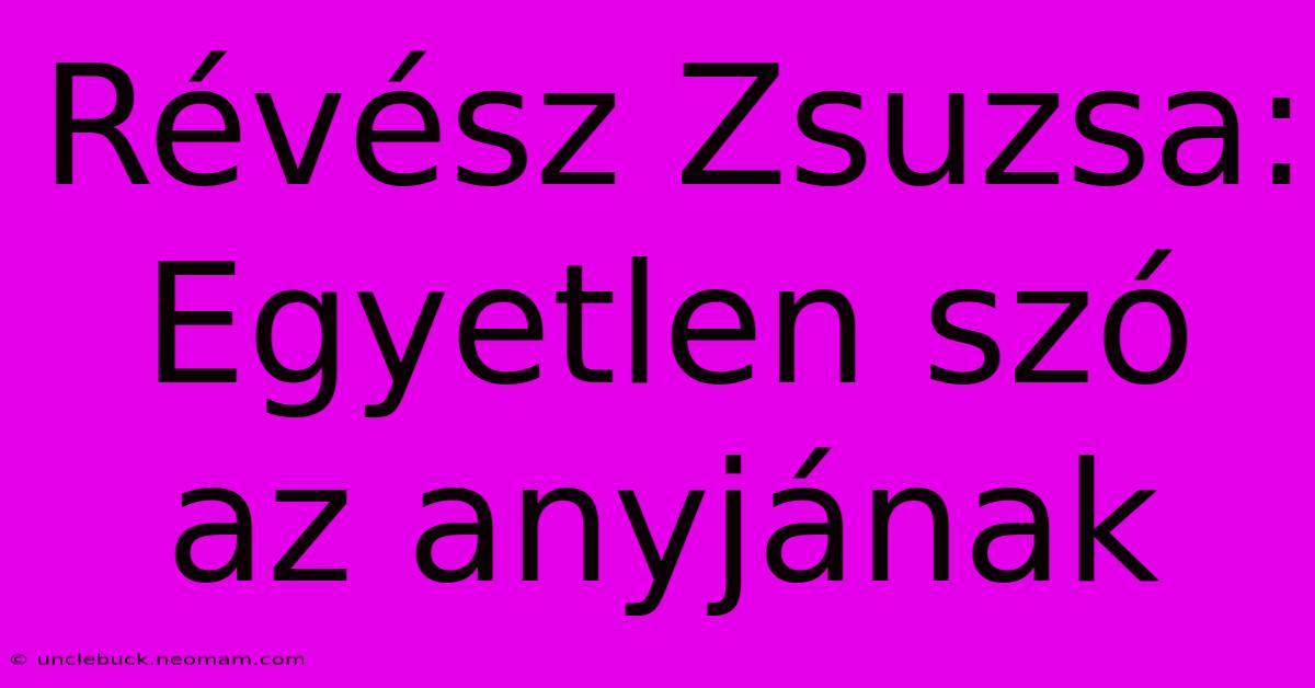 Révész Zsuzsa: Egyetlen Szó Az Anyjának