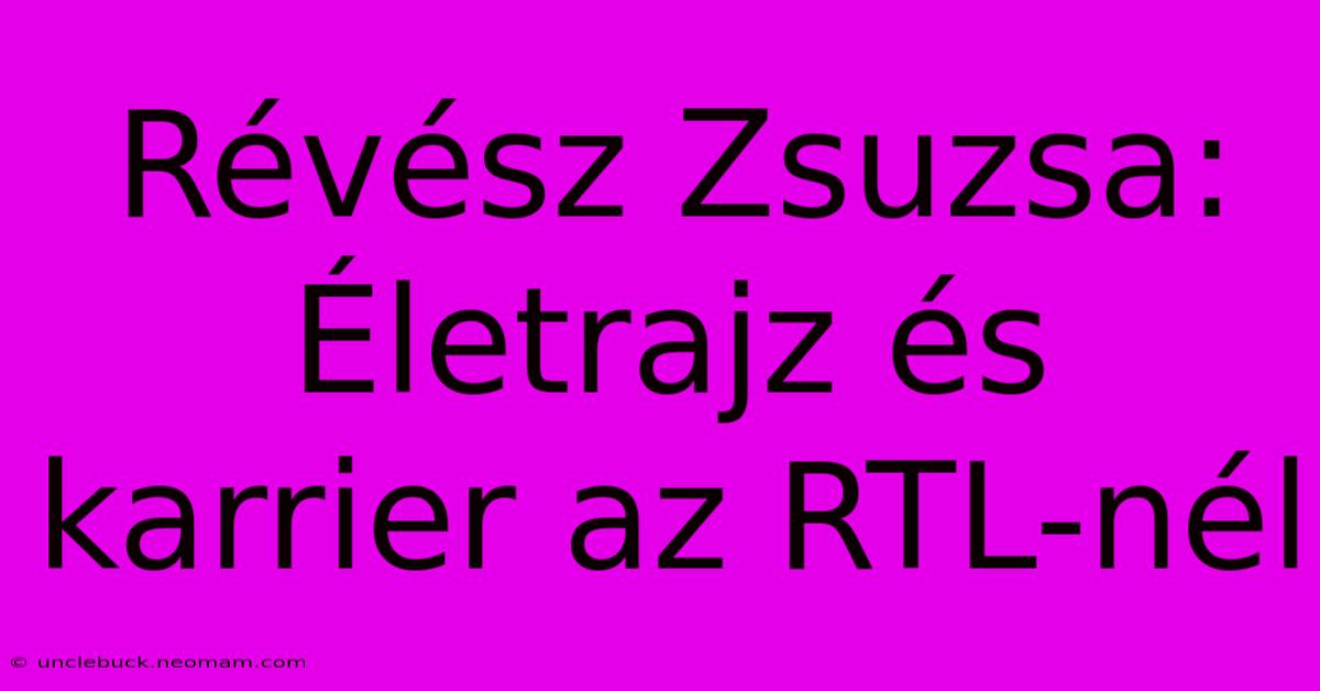 Révész Zsuzsa: Életrajz És Karrier Az RTL-nél