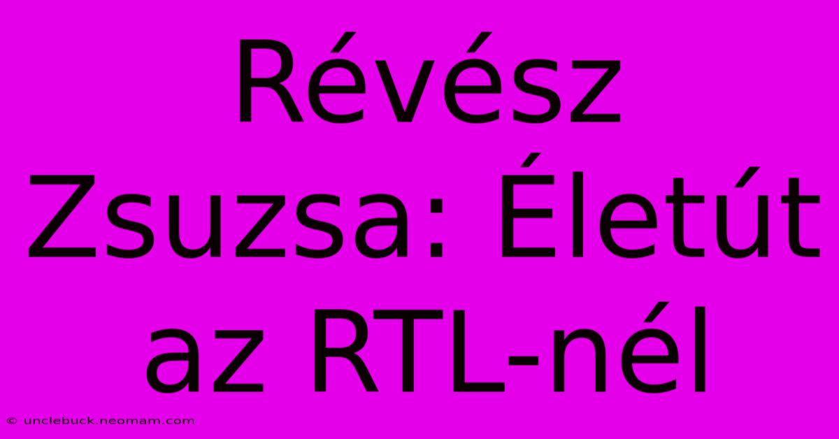 Révész Zsuzsa: Életút Az RTL-nél