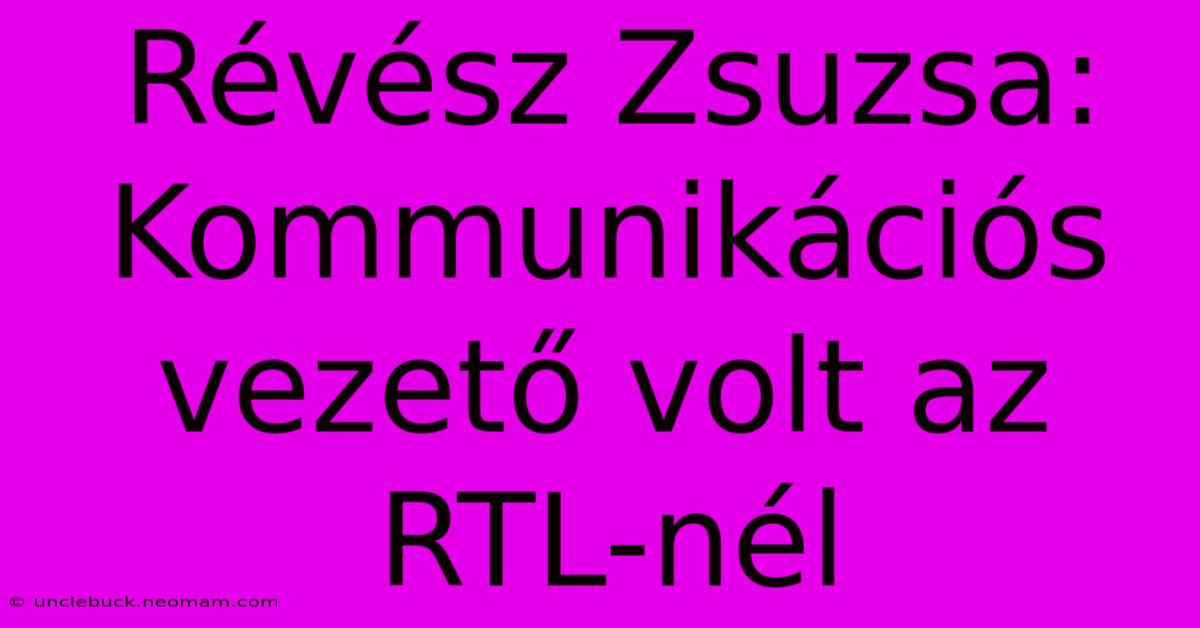 Révész Zsuzsa: Kommunikációs Vezető Volt Az RTL-nél