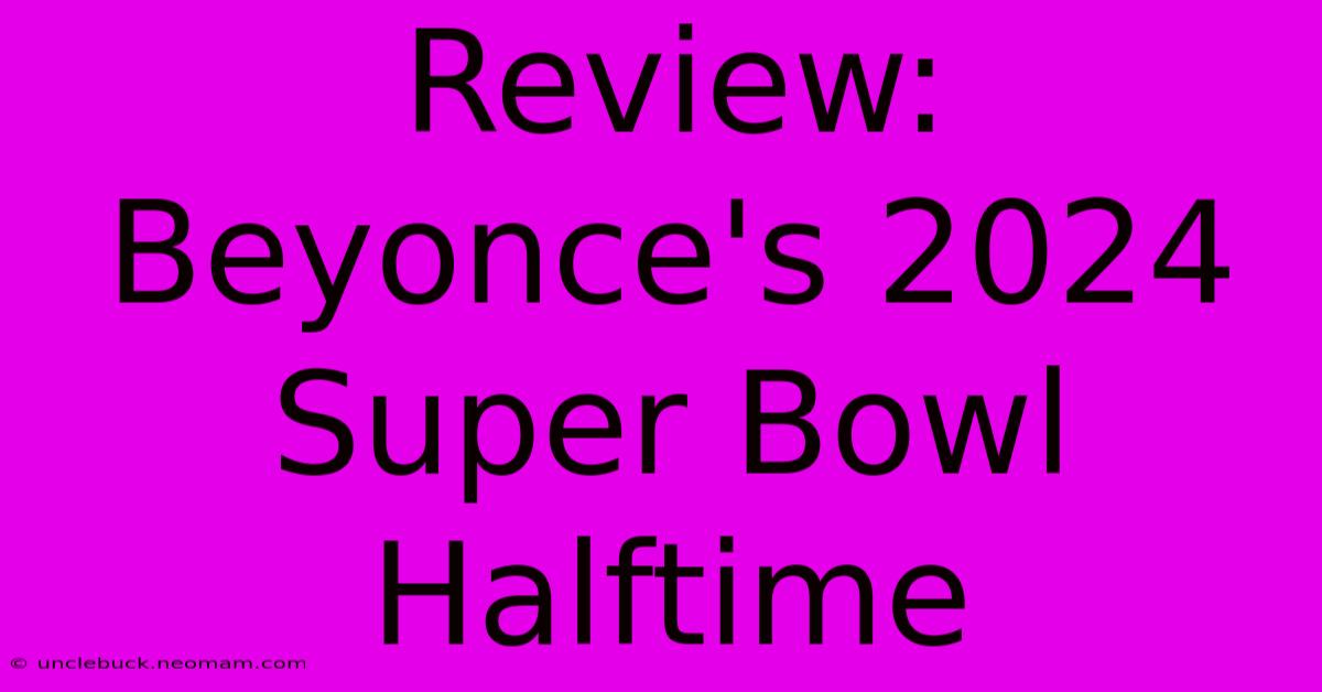 Review: Beyonce's 2024 Super Bowl Halftime