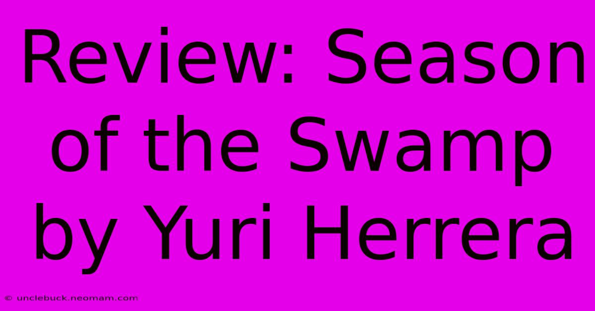 Review: Season Of The Swamp By Yuri Herrera