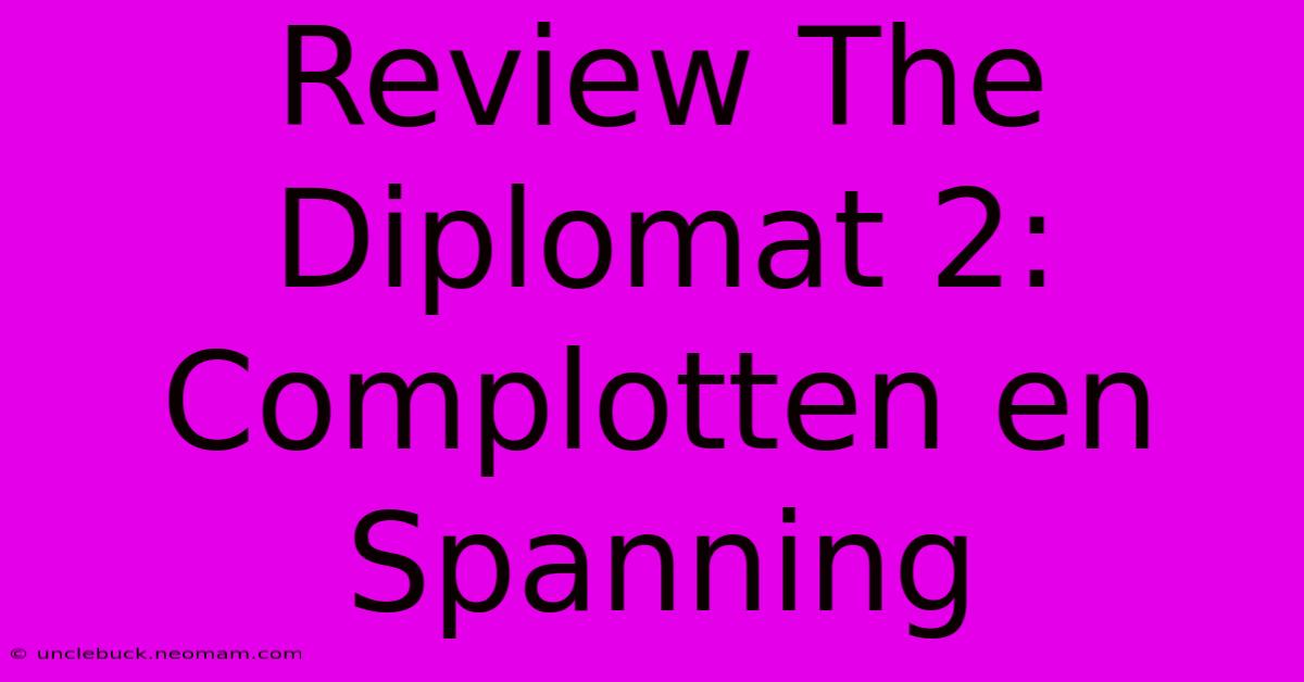 Review The Diplomat 2: Complotten En Spanning 