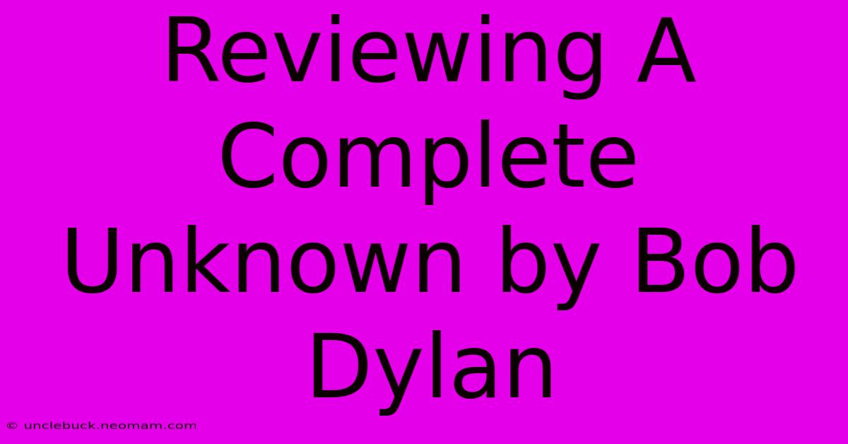 Reviewing A Complete Unknown By Bob Dylan