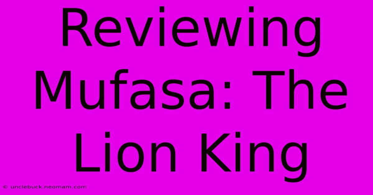 Reviewing Mufasa: The Lion King