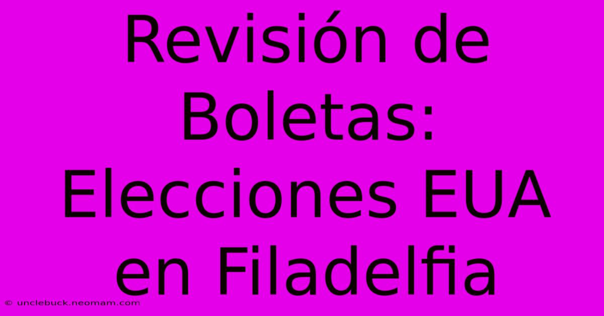 Revisión De Boletas: Elecciones EUA En Filadelfia