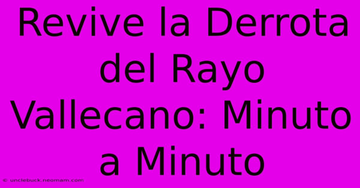 Revive La Derrota Del Rayo Vallecano: Minuto A Minuto