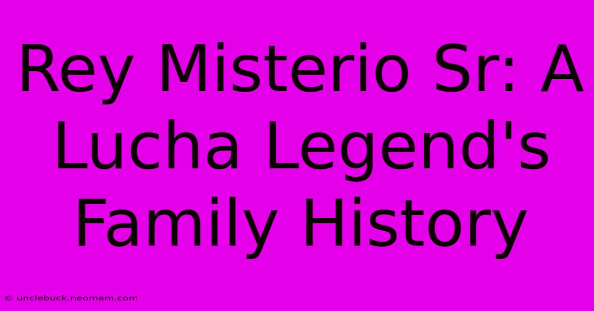 Rey Misterio Sr: A Lucha Legend's Family History