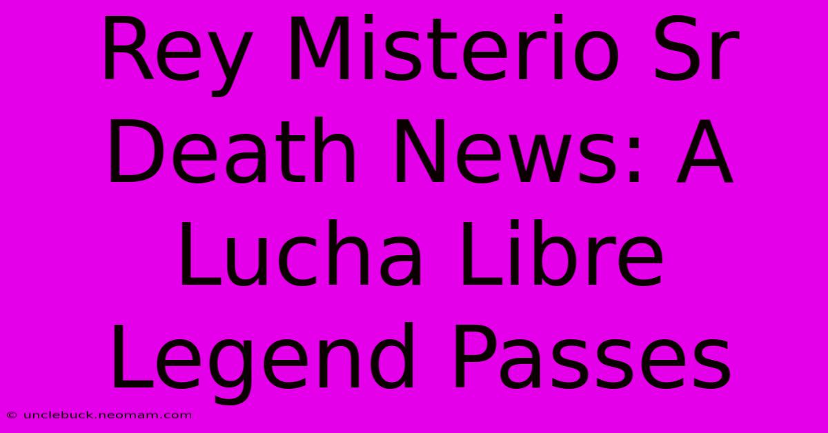 Rey Misterio Sr Death News: A Lucha Libre Legend Passes