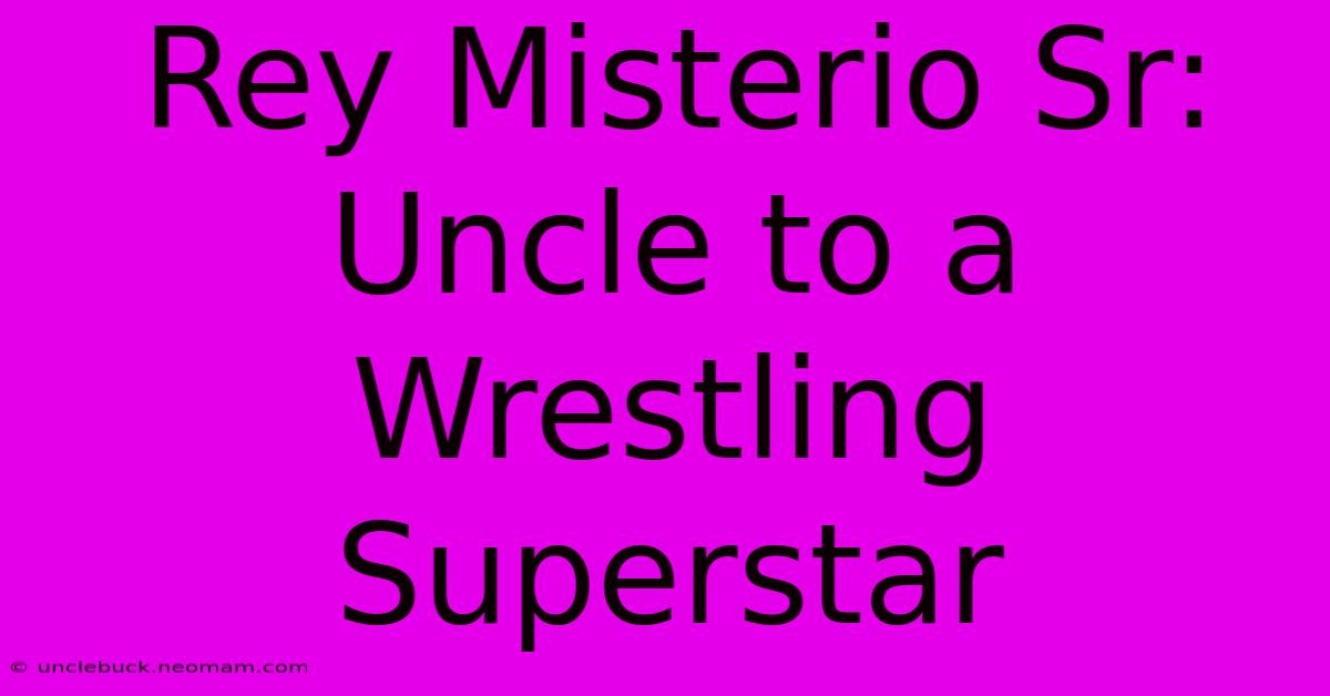 Rey Misterio Sr: Uncle To A Wrestling Superstar