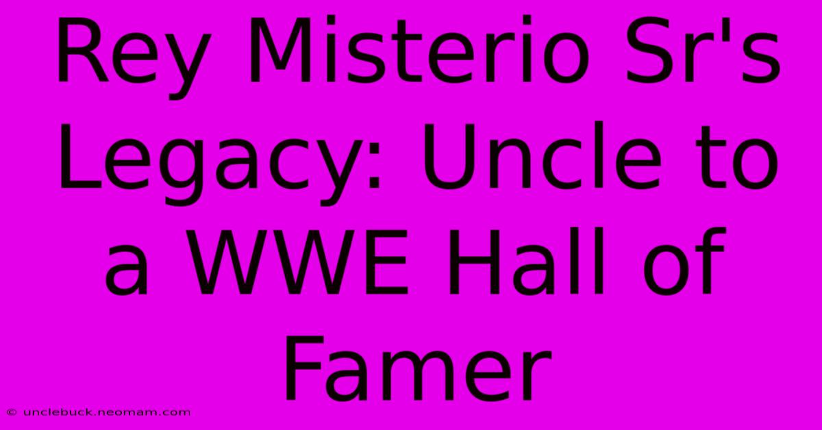 Rey Misterio Sr's Legacy: Uncle To A WWE Hall Of Famer