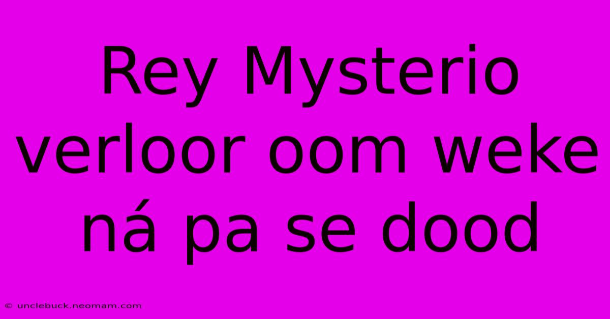 Rey Mysterio Verloor Oom Weke Ná Pa Se Dood