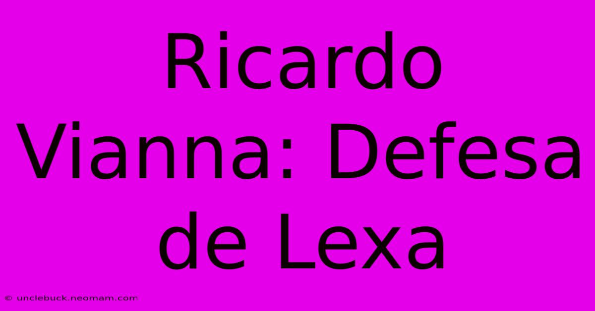 Ricardo Vianna: Defesa De Lexa 