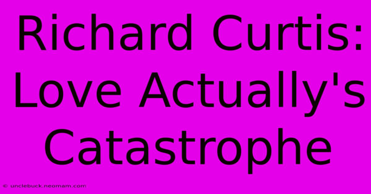 Richard Curtis: Love Actually's Catastrophe