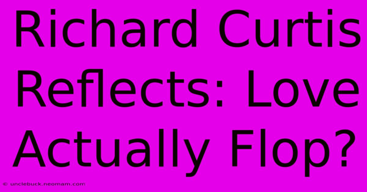 Richard Curtis Reflects: Love Actually Flop?