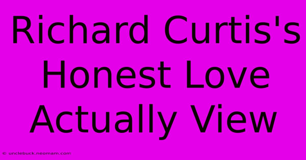 Richard Curtis's Honest Love Actually View