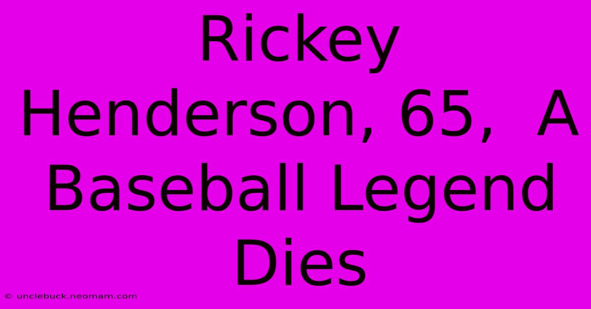 Rickey Henderson, 65,  A Baseball Legend Dies