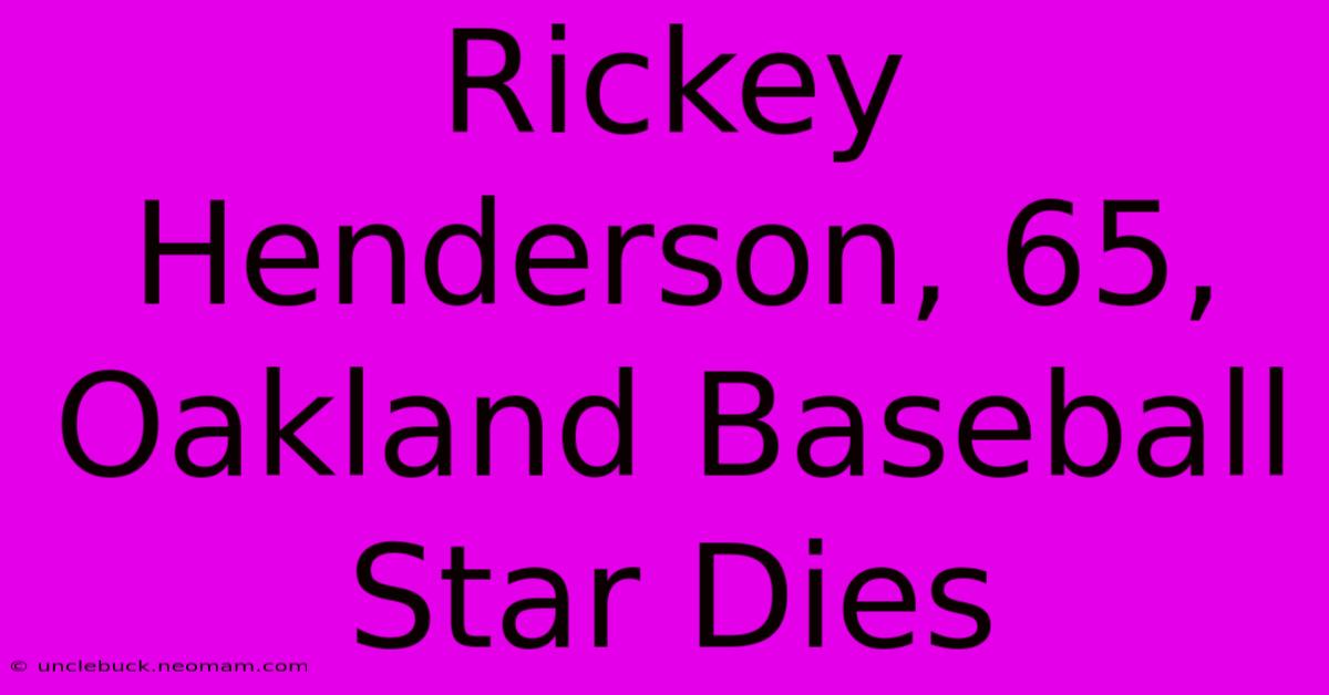 Rickey Henderson, 65, Oakland Baseball Star Dies