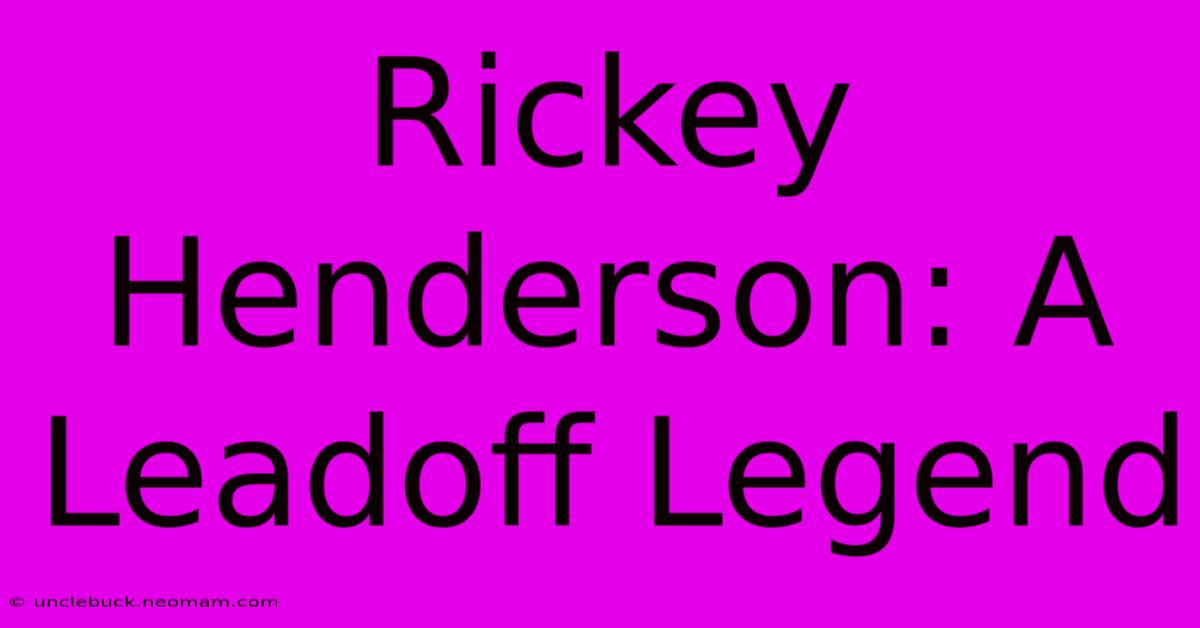 Rickey Henderson: A Leadoff Legend