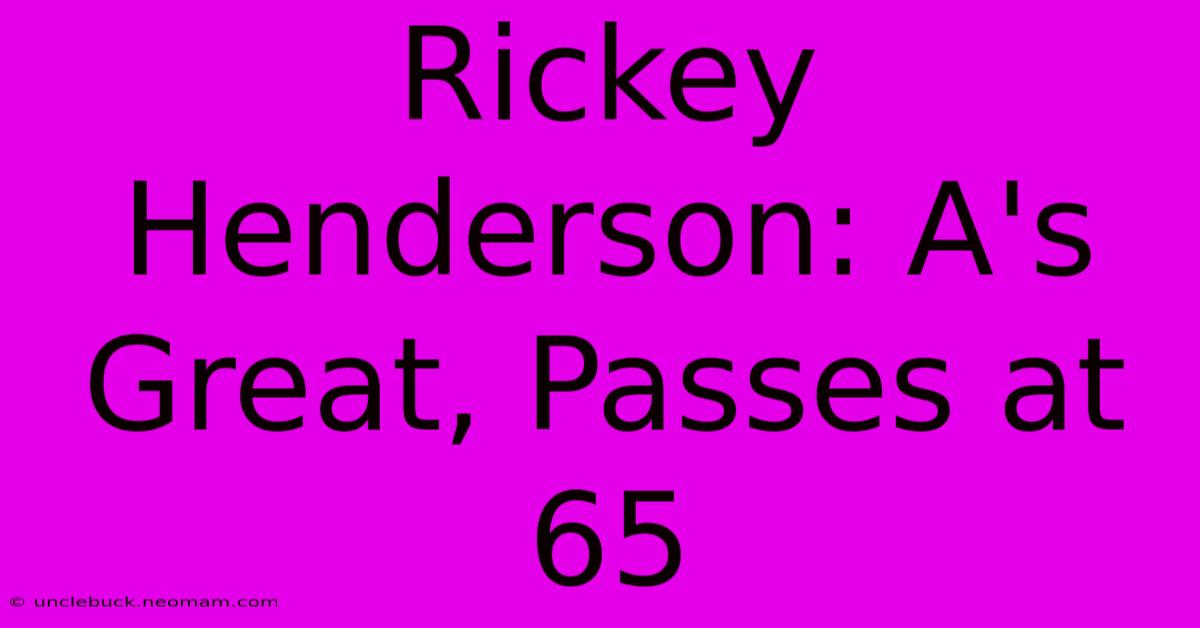 Rickey Henderson: A's Great, Passes At 65