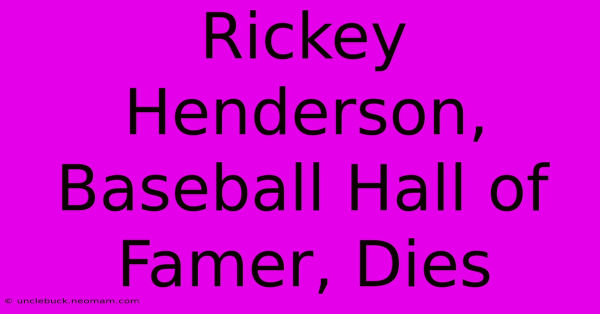 Rickey Henderson, Baseball Hall Of Famer, Dies