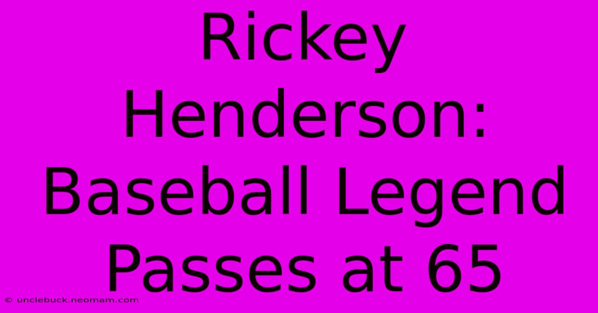 Rickey Henderson: Baseball Legend Passes At 65