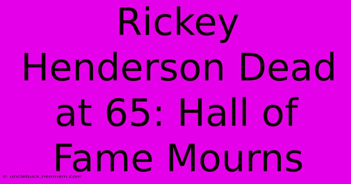 Rickey Henderson Dead At 65: Hall Of Fame Mourns