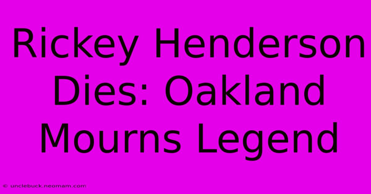 Rickey Henderson Dies: Oakland Mourns Legend