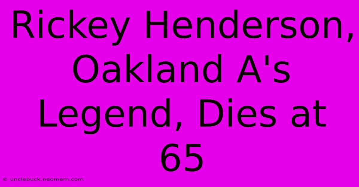 Rickey Henderson, Oakland A's Legend, Dies At 65