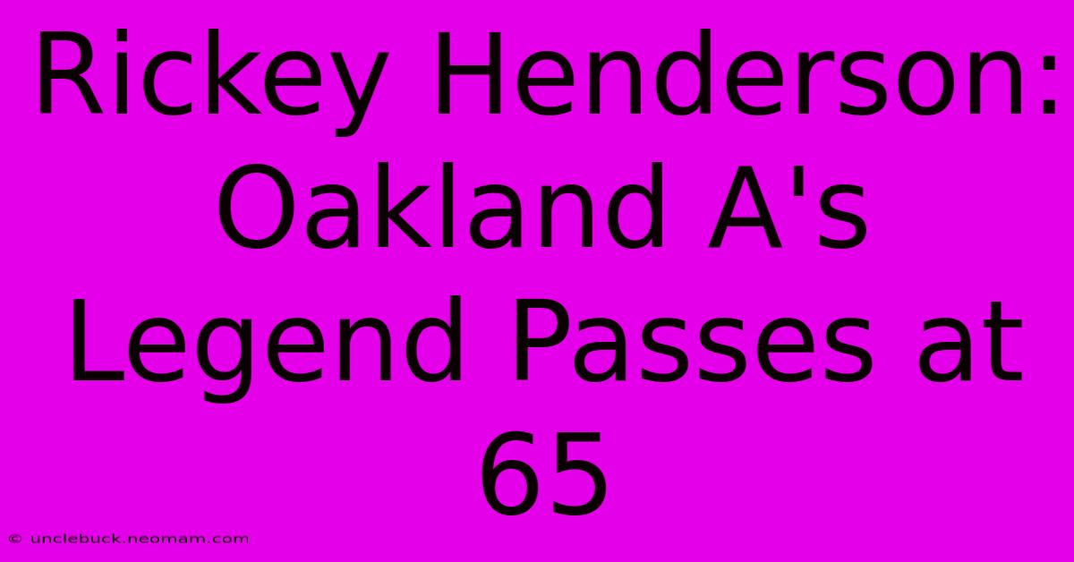 Rickey Henderson: Oakland A's Legend Passes At 65