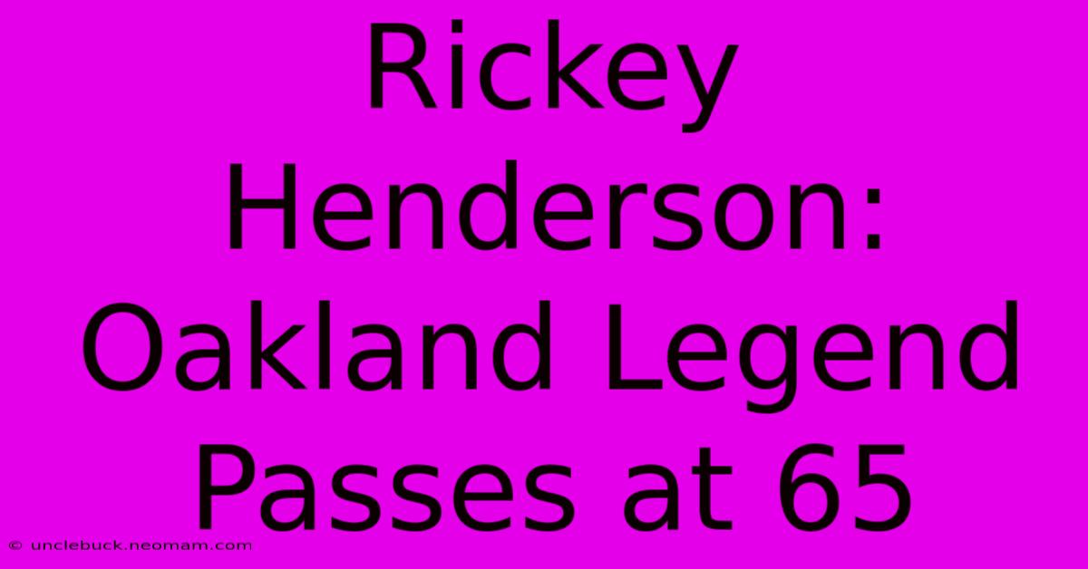 Rickey Henderson: Oakland Legend Passes At 65